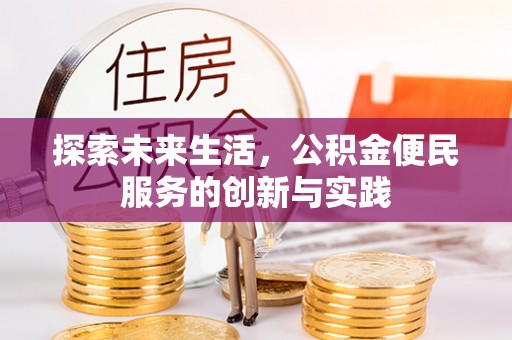 西青探索未来生活，公积金便民服务的创新与实践