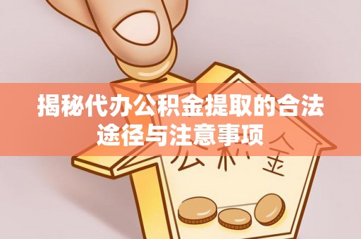 西青揭秘代办公积金提取的合法途径与注意事项