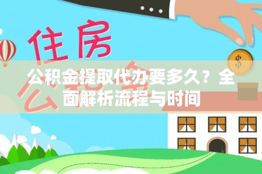 西青公积金提取代办要多久？全面解析流程与时间