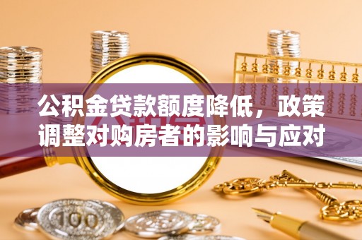 西青公积金贷款额度降低，政策调整对购房者的影响与应对策略