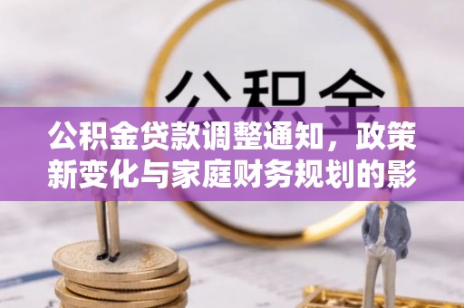 西青公积金贷款调整通知，政策新变化与家庭财务规划的影响
