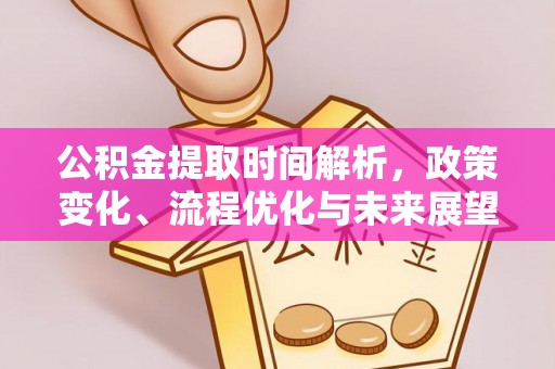 西青公积金提取时间解析，政策变化、流程优化与未来展望