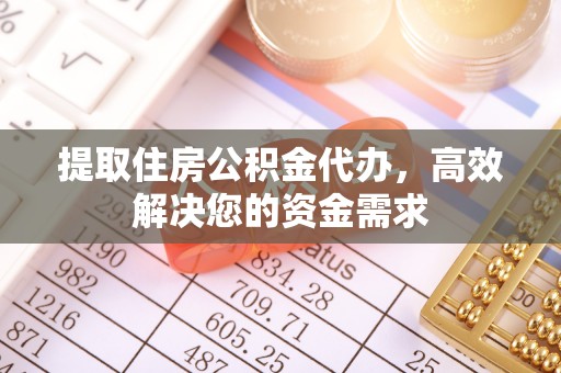 西青提取住房公积金代办，高效解决您的资金需求