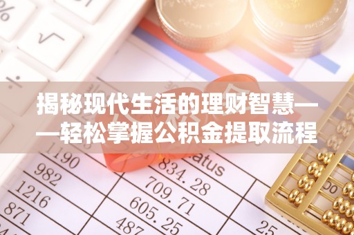 西青揭秘现代生活的理财智慧——轻松掌握公积金提取流程的实用指南