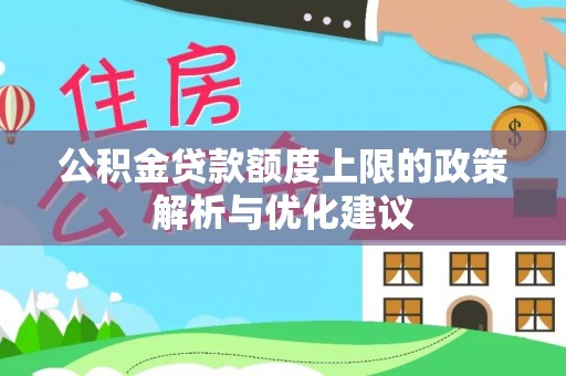 西青公积金贷款额度上限的政策解析与优化建议