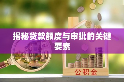 西青揭秘贷款额度与审批的关键要素