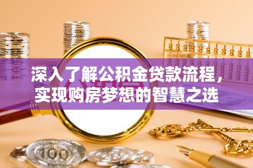 西青深入了解公积金贷款流程，实现购房梦想的智慧之选