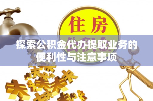 西青探索公积金代办提取业务的便利性与注意事项
