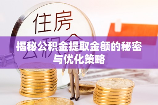 西青揭秘公积金提取金额的秘密与优化策略