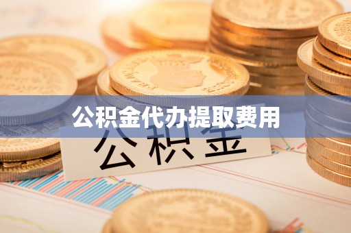 西青公积金代办提取费用