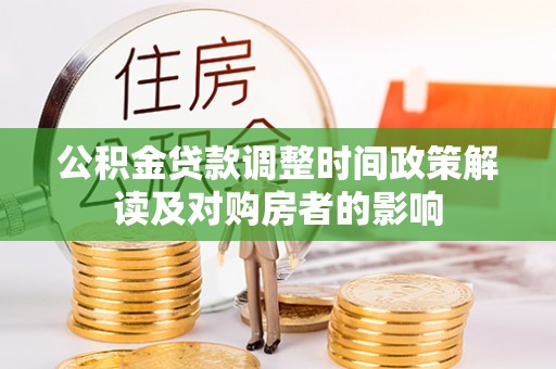 西青公积金贷款调整时间政策解读及对购房者的影响