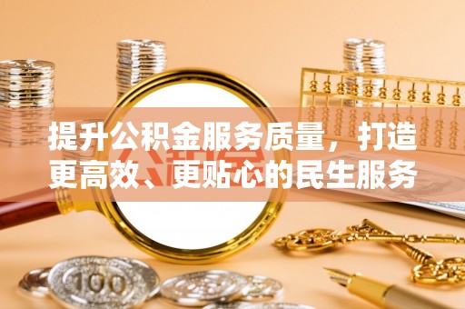 西青提升公积金服务质量，打造更高效、更贴心的民生服务体验
