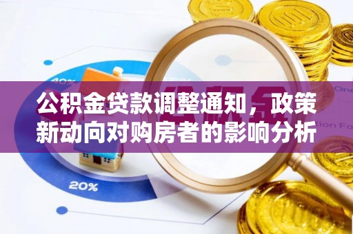 西青公积金贷款调整通知，政策新动向对购房者的影响分析