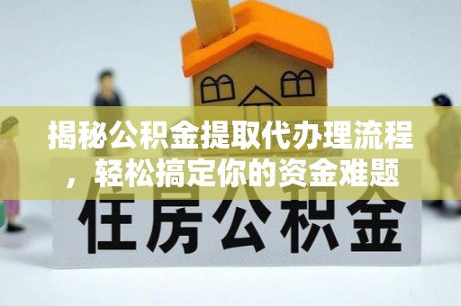 西青揭秘公积金提取代办理流程，轻松搞定你的资金难题