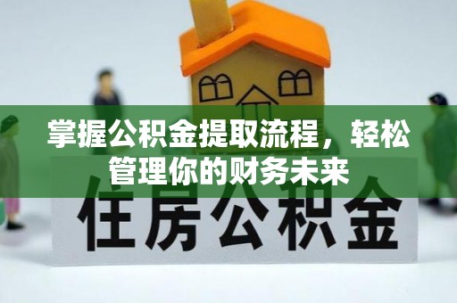 西青掌握公积金提取流程，轻松管理你的财务未来