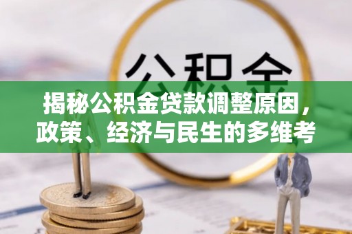 西青揭秘公积金贷款调整原因，政策、经济与民生的多维考量