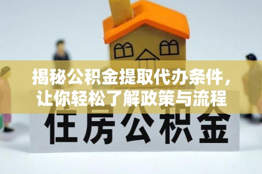 西青揭秘公积金提取代办条件，让你轻松了解政策与流程