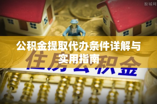 西青公积金提取代办条件详解与实用指南