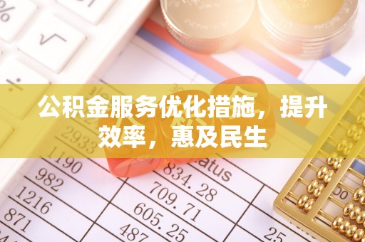 西青公积金服务优化措施，提升效率，惠及民生