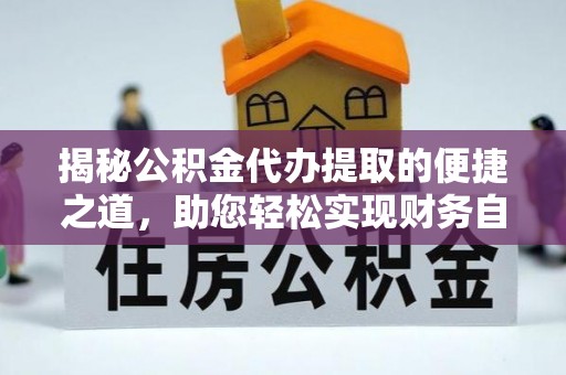 西青揭秘公积金代办提取的便捷之道，助您轻松实现财务自由