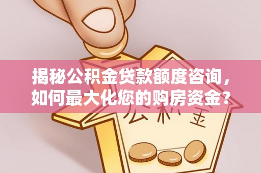 西青揭秘公积金贷款额度咨询，如何最大化您的购房资金？