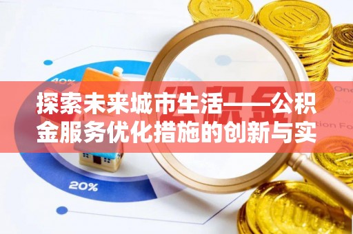 西青探索未来城市生活——公积金服务优化措施的创新与实践