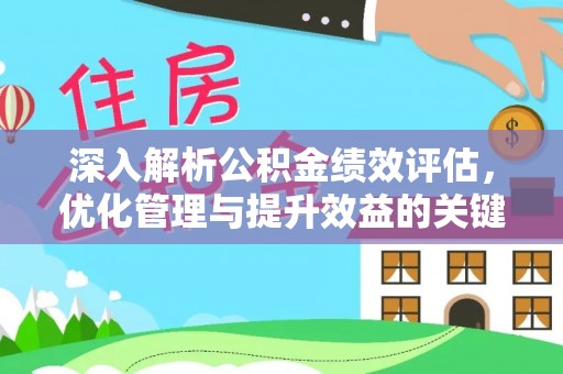 西青深入解析公积金绩效评估，优化管理与提升效益的关键路径