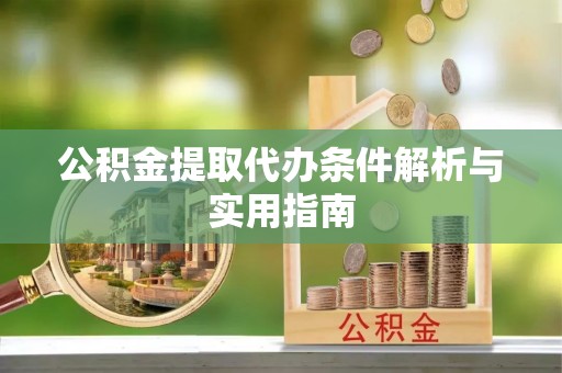 西青公积金提取代办条件解析与实用指南