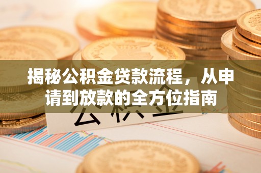 西青揭秘公积金贷款流程，从申请到放款的全方位指南