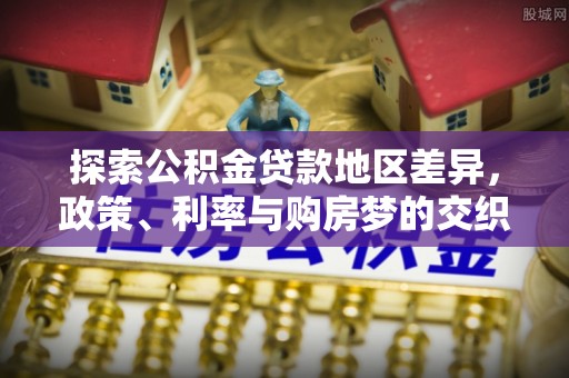 西青探索公积金贷款地区差异，政策、利率与购房梦的交织