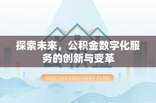 西青探索未来，公积金数字化服务的创新与变革