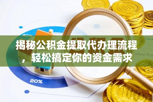 西青揭秘公积金提取代办理流程，轻松搞定你的资金需求