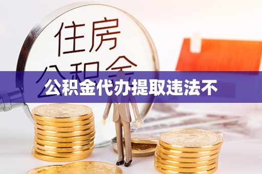 西青公积金代办提取违法不