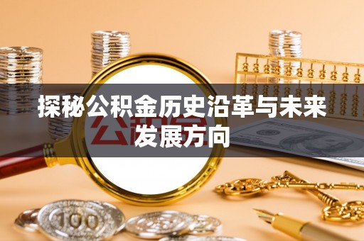 西青探秘公积金历史沿革与未来发展方向