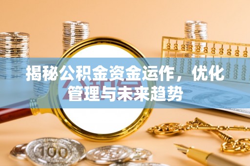 西青揭秘公积金资金运作，优化管理与未来趋势