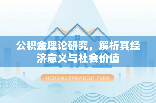 西青公积金理论研究，解析其经济意义与社会价值