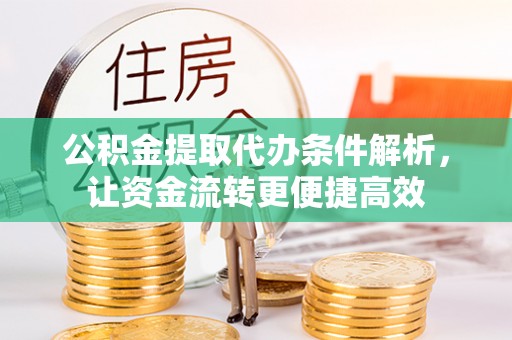 西青公积金提取代办条件解析，让资金流转更便捷高效