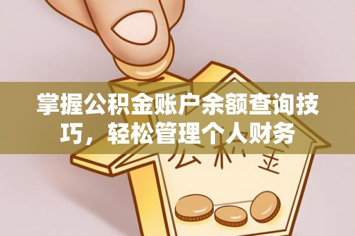 西青掌握公积金账户余额查询技巧，轻松管理个人财务