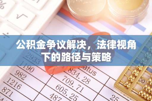 西青公积金争议解决，法律视角下的路径与策略