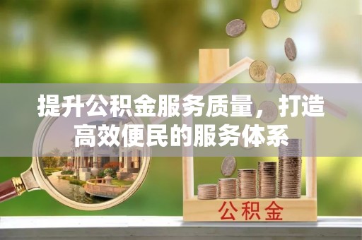 西青提升公积金服务质量，打造高效便民的服务体系