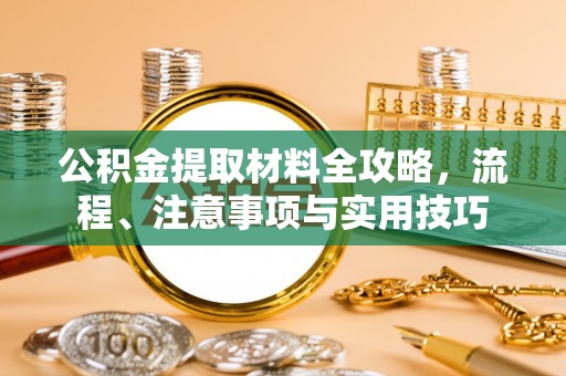 西青公积金提取材料全攻略，流程、注意事项与实用技巧