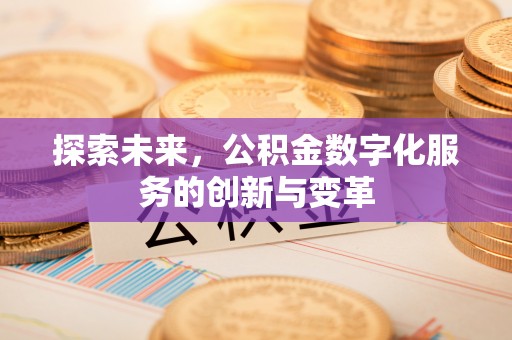 西青探索未来，公积金数字化服务的创新与变革