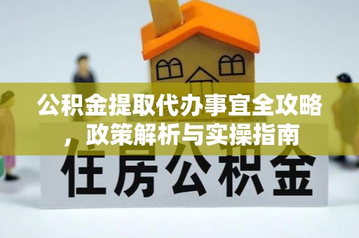 西青公积金提取代办事宜全攻略，政策解析与实操指南