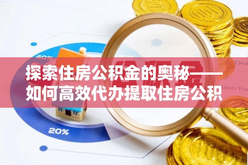 西青探索住房公积金的奥秘——如何高效代办提取住房公积金