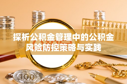 西青探析公积金管理中的公积金风险防控策略与实践