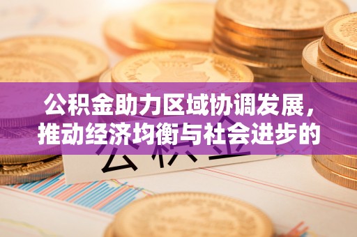 西青公积金助力区域协调发展，推动经济均衡与社会进步的桥梁