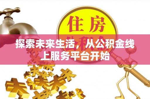 西青探索未来生活，从公积金线上服务平台开始