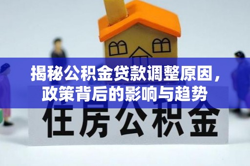 西青揭秘公积金贷款调整原因，政策背后的影响与趋势