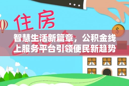 西青智慧生活新篇章，公积金线上服务平台引领便民新趋势