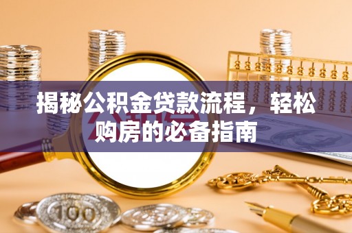 西青揭秘公积金贷款流程，轻松购房的必备指南